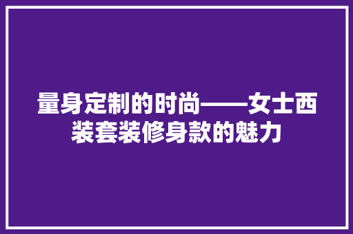 量身定制的时尚——女士西装套装修身款的魅力
