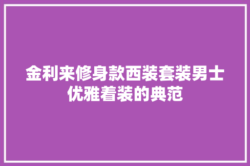 金利来修身款西装套装男士优雅着装的典范