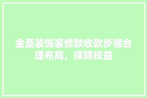 金圣装饰装修款收款步骤合理布局，保障权益