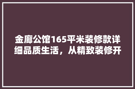 金廊公馆165平米装修款详细品质生活，从精致装修开始