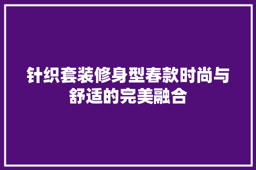 针织套装修身型春款时尚与舒适的完美融合