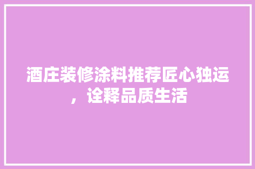 酒庄装修涂料推荐匠心独运，诠释品质生活