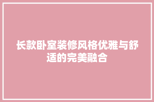 长款卧室装修风格优雅与舒适的完美融合
