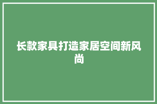 长款家具打造家居空间新风尚