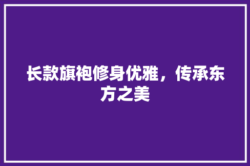 长款旗袍修身优雅，传承东方之美