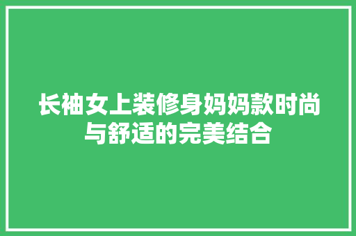 长袖女上装修身妈妈款时尚与舒适的完美结合
