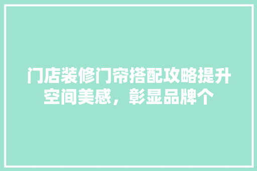 门店装修门帘搭配攻略提升空间美感，彰显品牌个