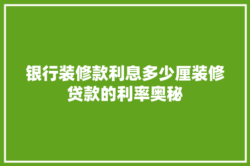 银行装修款利息多少厘装修贷款的利率奥秘