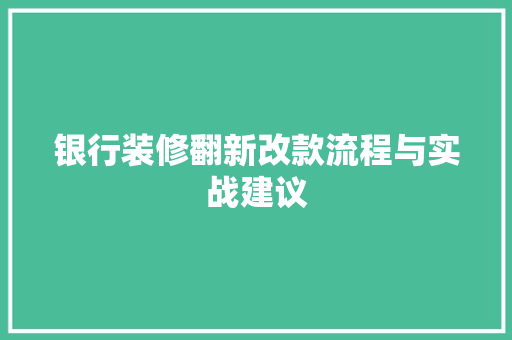 银行装修翻新改款流程与实战建议