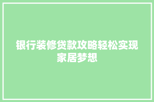银行装修贷款攻略轻松实现家居梦想