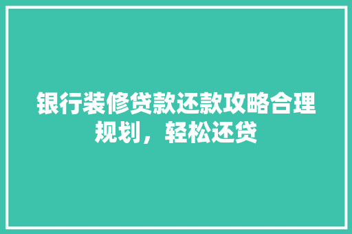 银行装修贷款还款攻略合理规划，轻松还贷