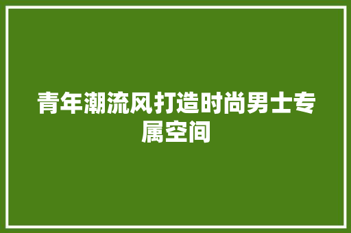青年潮流风打造时尚男士专属空间
