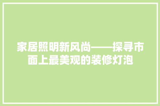 家居照明新风尚——探寻市面上最美观的装修灯泡