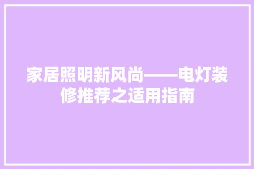 家居照明新风尚——电灯装修推荐之适用指南