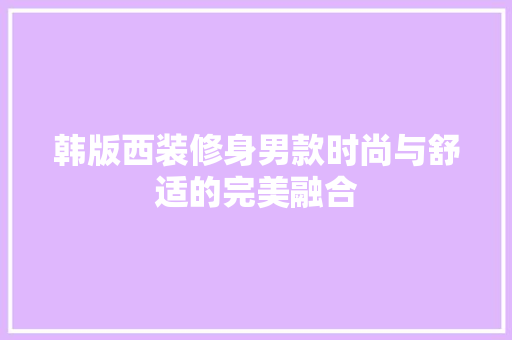 韩版西装修身男款时尚与舒适的完美融合