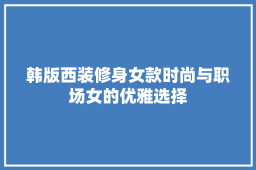 韩版西装修身女款时尚与职场女的优雅选择