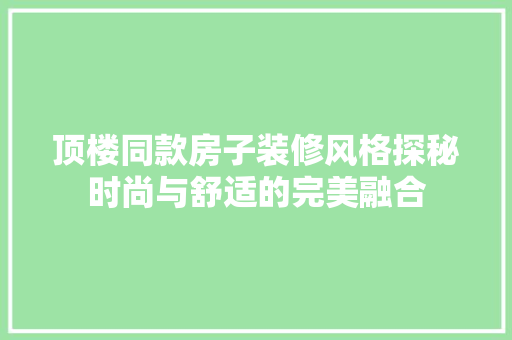顶楼同款房子装修风格探秘时尚与舒适的完美融合