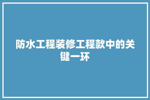 防水工程装修工程款中的关键一环
