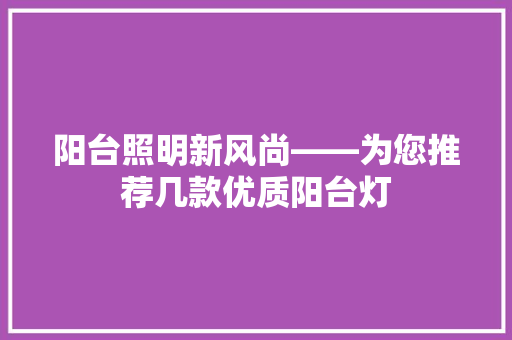 阳台照明新风尚——为您推荐几款优质阳台灯