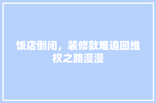 饭店倒闭，装修款难追回维权之路漫漫