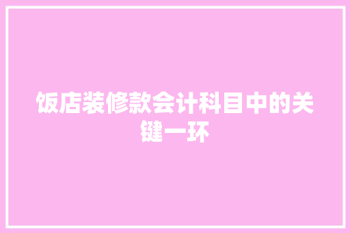 饭店装修款会计科目中的关键一环