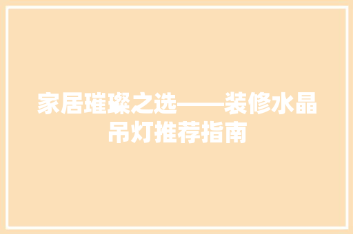 家居璀璨之选——装修水晶吊灯推荐指南