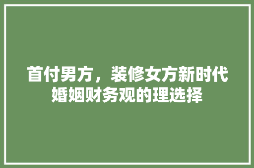 首付男方，装修女方新时代婚姻财务观的理选择