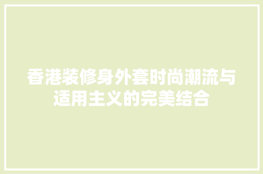 香港装修身外套时尚潮流与适用主义的完美结合