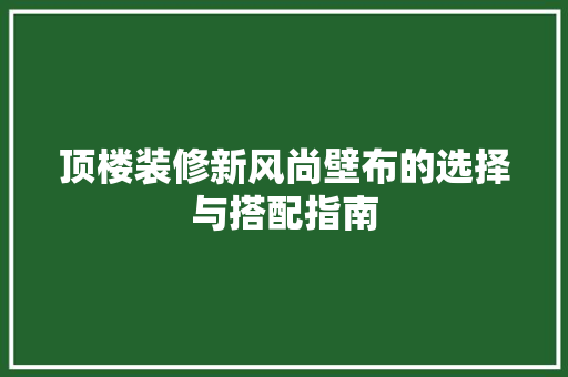 顶楼装修新风尚壁布的选择与搭配指南
