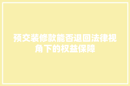 预交装修款能否退回法律视角下的权益保障