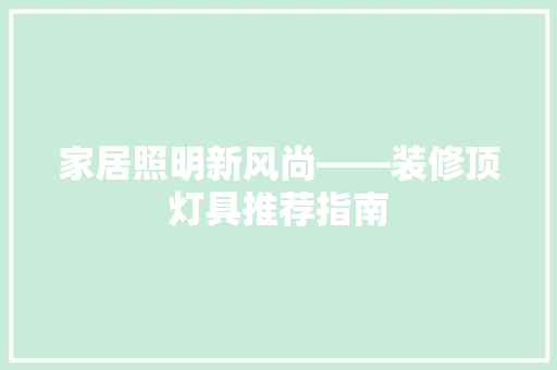 家居照明新风尚——装修顶灯具推荐指南