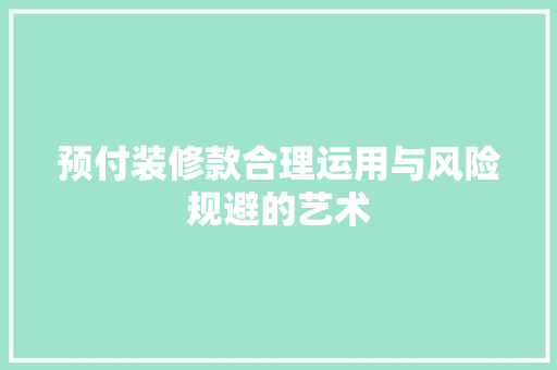 预付装修款合理运用与风险规避的艺术