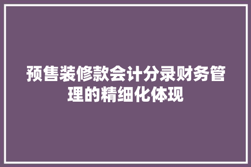 预售装修款会计分录财务管理的精细化体现