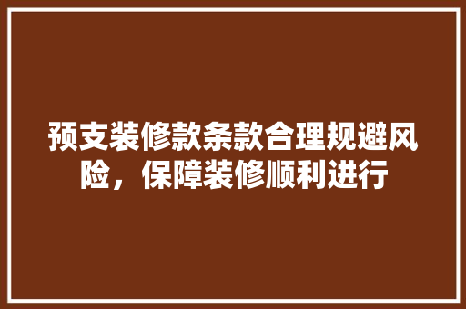 预支装修款条款合理规避风险，保障装修顺利进行