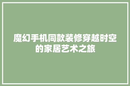 魔幻手机同款装修穿越时空的家居艺术之旅