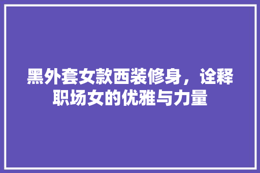 黑外套女款西装修身，诠释职场女的优雅与力量
