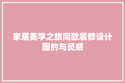 家居美学之旅同款装修设计图的与灵感