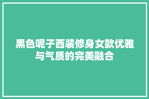 黑色呢子西装修身女款优雅与气质的完美融合