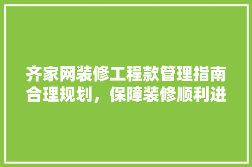 齐家网装修工程款管理指南合理规划，保障装修顺利进行