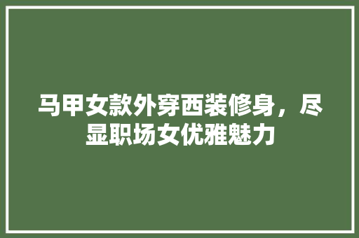 马甲女款外穿西装修身，尽显职场女优雅魅力