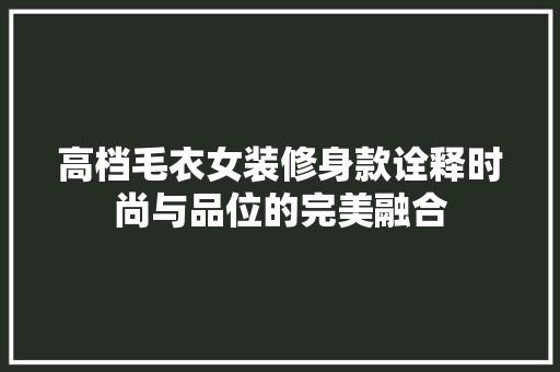 高档毛衣女装修身款诠释时尚与品位的完美融合