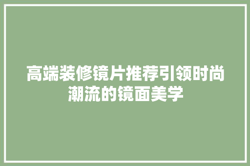 高端装修镜片推荐引领时尚潮流的镜面美学