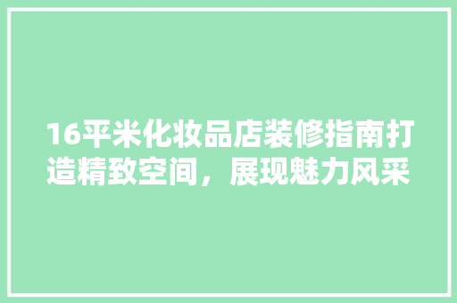 16平米化妆品店装修指南打造精致空间，展现魅力风采