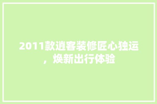 2011款逍客装修匠心独运，焕新出行体验