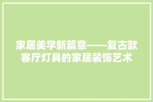 家居美学新篇章——复古款客厅灯具的家居装饰艺术