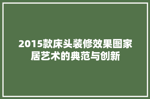 2015款床头装修效果图家居艺术的典范与创新