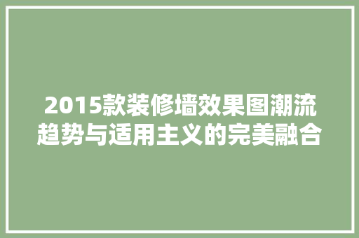 2015款装修墙效果图潮流趋势与适用主义的完美融合