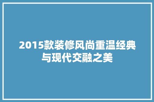 2015款装修风尚重温经典与现代交融之美