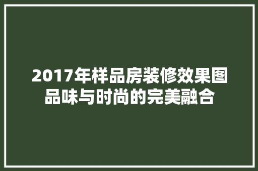 2017年样品房装修效果图品味与时尚的完美融合