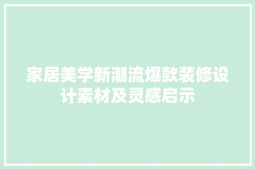 家居美学新潮流爆款装修设计素材及灵感启示